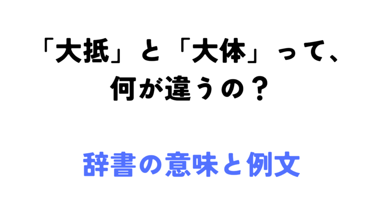 「大抵」と「大体」って、 何が違うの？